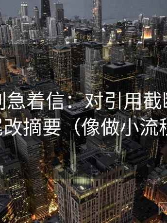 茶杯狐别急着信：对引用截断吗先结尾改摘要（像做小流程）
