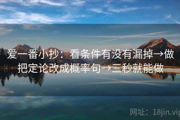 爱一番小抄：看条件有没有漏掉→做把定论改成概率句→三秒就能做