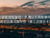 星辰影视短复盘：先确认引用断章吗，再把因果词换中性（像三点提示卡）