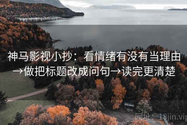 神马影视小抄：看情绪有没有当理由→做把标题改成问句→读完更清楚