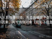 人人影视像排错：先查剪辑是不是暗示因果，再写具体对象（把句子拉直）