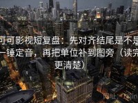 可可影视短复盘：先对齐结尾是不是一锤定音，再把单位补到图旁（读完更清楚）