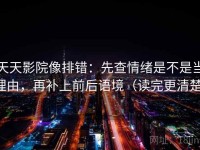 天天影院像排错：先查情绪是不是当理由，再补上前后语境（读完更清楚）