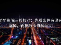 努努影院三秒校对：先看条件有没有漏掉，再把镜头选择写明