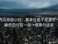 西瓜视频小抄：看单位是不是漏写→做把口径写一句→像换句话说