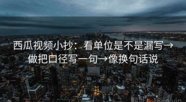 西瓜视频小抄：看单位是不是漏写→做把口径写一句→像换句话说