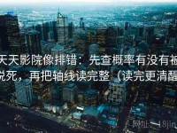 天天影院像排错：先查概率有没有被说死，再把轴线读完整（读完更清醒）