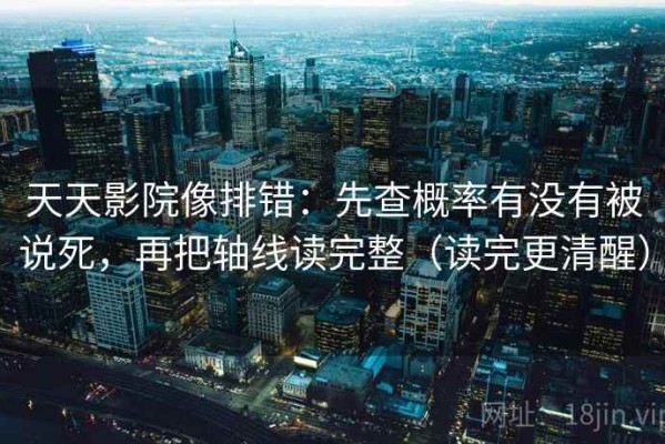 天天影院像排错：先查概率有没有被说死，再把轴线读完整（读完更清醒）
