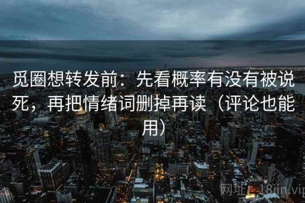 觅圈想转发前：先看概率有没有被说死，再把情绪词删掉再读（评论也能用）