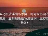 神马影院读图小手势：盯对象有没有说清，立刻把段落写成提纲（三秒就能做）