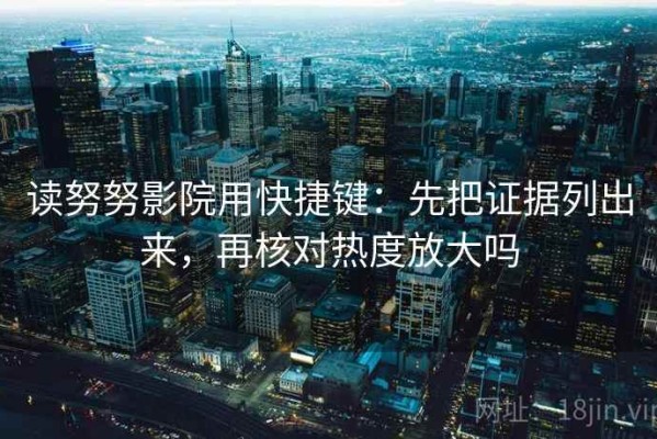 读努努影院用快捷键：先把证据列出来，再核对热度放大吗