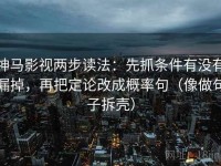 神马影视两步读法：先抓条件有没有漏掉，再把定论改成概率句（像做句子拆壳）