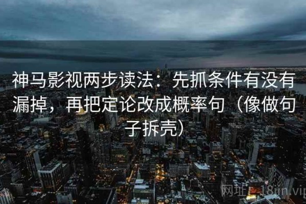 神马影视两步读法：先抓条件有没有漏掉，再把定论改成概率句（像做句子拆壳）