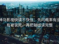 神马影视快读不快信：先问概率有没有被说死，再把轴线读完整