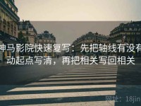 神马影院快速复写：先把轴线有没有动起点写清，再把相关写回相关