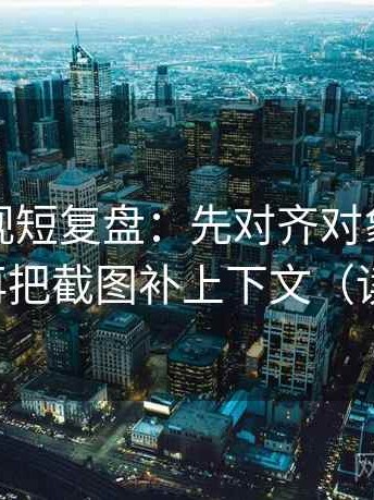人人影视短复盘：先对齐对象有没有说清，再把截图补上下文（读完更稳）