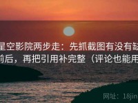 星空影院两步走：先抓截图有没有缺前后，再把引用补完整（评论也能用）