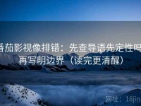 番茄影视像排错：先查导语先定性吗，再写明边界（读完更清醒）