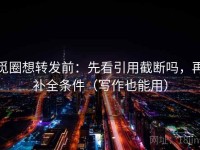 觅圈想转发前：先看引用截断吗，再补全条件（写作也能用）