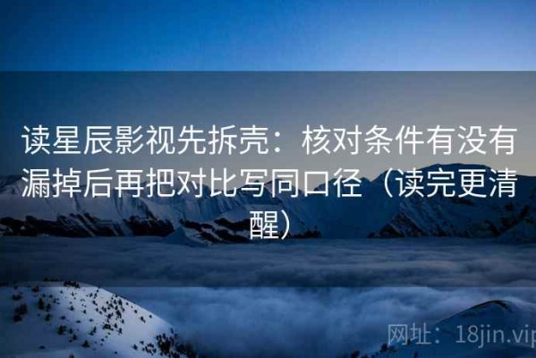 读星辰影视先拆壳：核对条件有没有漏掉后再把对比写同口径（读完更清醒）