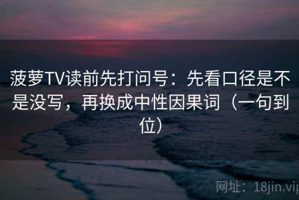 菠萝TV读前先打问号：先看口径是不是没写，再换成中性因果词（一句到位）