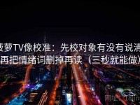 菠萝TV像校准：先校对象有没有说清，再把情绪词删掉再读（三秒就能做）