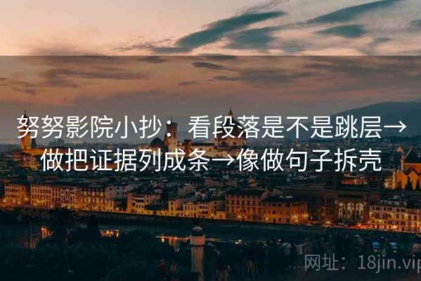 努努影院小抄：看段落是不是跳层→做把证据列成条→像做句子拆壳