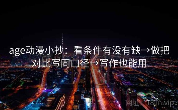age动漫小抄：看条件有没有缺→做把对比写同口径→写作也能用
