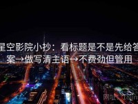 星空影院小抄：看标题是不是先给答案→做写清主语→不费劲但管用