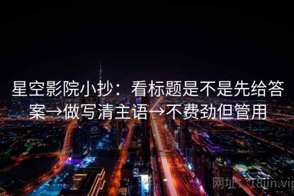星空影院小抄：看标题是不是先给答案→做写清主语→不费劲但管用