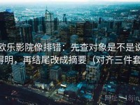 欧乐影院像排错：先查对象是不是说得明，再结尾改成摘要（对齐三件套）
