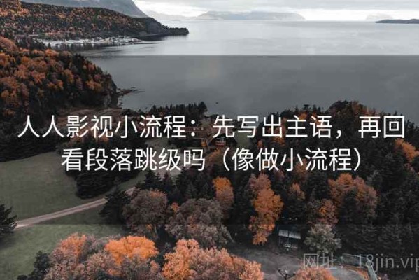 人人影视小流程：先写出主语，再回看段落跳级吗（像做小流程）