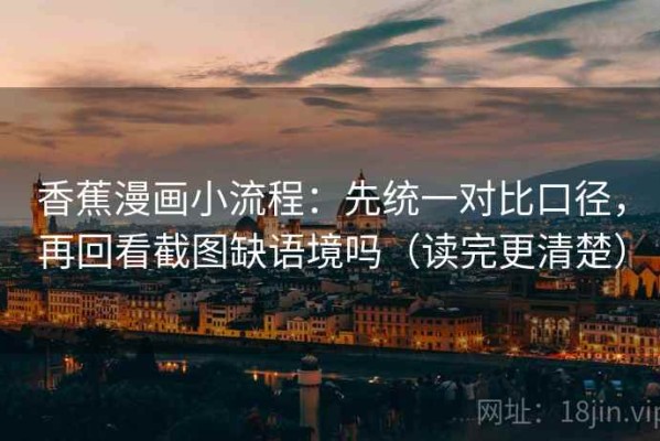 香蕉漫画小流程：先统一对比口径，再回看截图缺语境吗（读完更清楚）