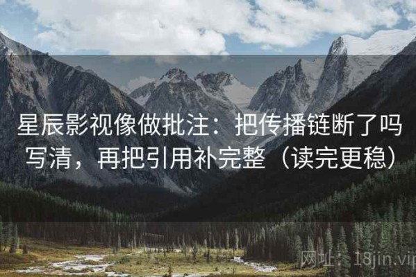星辰影视像做批注：把传播链断了吗写清，再把引用补完整（读完更稳）