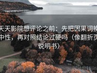 天天影院想评论之前：先把因果词换中性，再对照结论过硬吗（像翻折页说明书）