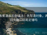 香蕉漫画反向读法：先写清对象，再回头确认结尾定锤吗