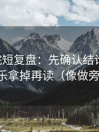 欧乐影院短复盘：先确认结论过硬吗，再把配乐拿掉再读（像做旁白校对）
