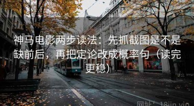 神马电影两步读法：先抓截图是不是缺前后，再把定论改成概率句（读完更稳）