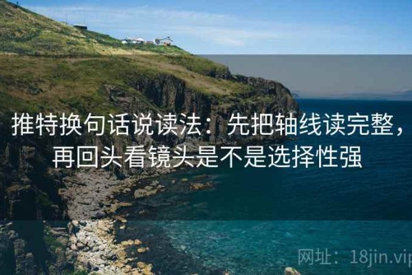 推特换句话说读法：先把轴线读完整，再回头看镜头是不是选择性强