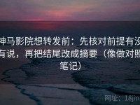 神马影院想转发前：先核对前提有没有说，再把结尾改成摘要（像做对照笔记）