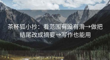 茶杯狐小抄：看范围有没有滑→做把结尾改成摘要→写作也能用