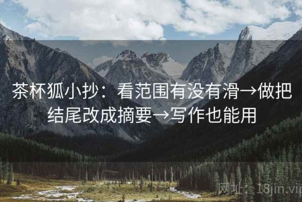 茶杯狐小抄：看范围有没有滑→做把结尾改成摘要→写作也能用