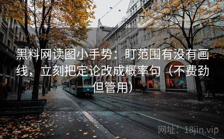 黑料网读图小手势:盯范围有没有画线,立刻把定论改成概率句(不费劲但管用) 黑料网读图小手势:盯范围有没有画线,立刻把定论改成概率句(不费劲但管用)