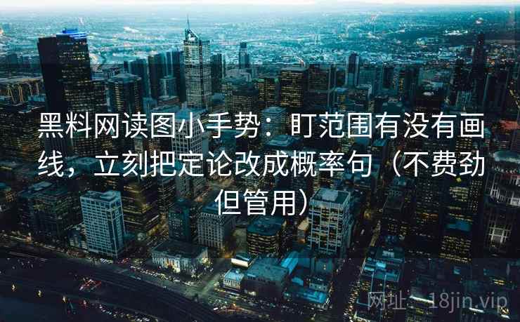 黑料网读图小手势:盯范围有没有画线,立刻把定论改成概率句(不费劲但管用) 黑料网读图小手势:盯范围有没有画线,立刻把定论改成概率句(不费劲但管用)