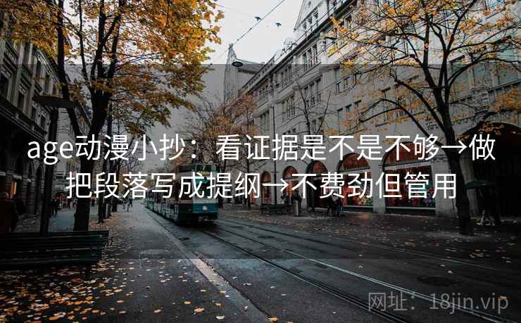age动漫小抄：看证据是不是不够→做把段落写成提纲→不费劲但管用