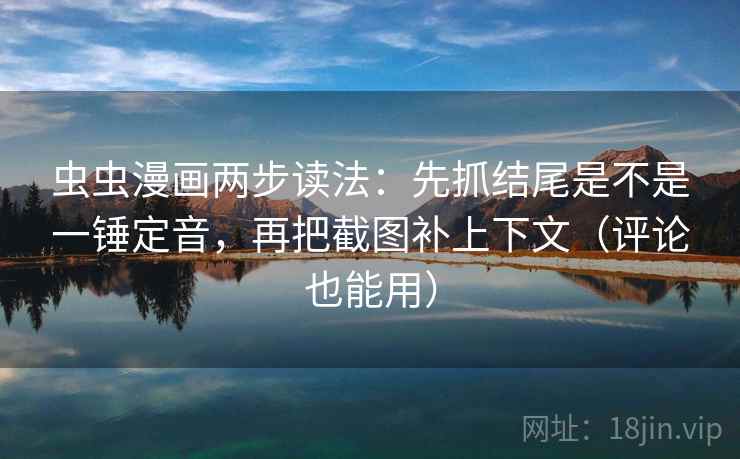 虫虫漫画两步读法:先抓结尾是不是一锤定音,再把截图补上下文(评论也能用) 虫虫漫画两步读法:先抓结尾是不是一锤定音,再把截图补上下文(评论也能用)