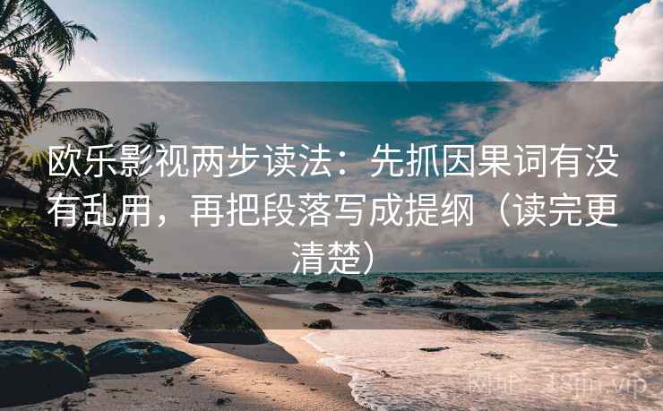 欧乐影视两步读法：先抓因果词有没有乱用，再把段落写成提纲（读完更清楚）