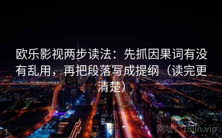 欧乐影视两步读法：先抓因果词有没有乱用，再把段落写成提纲（读完更清楚）