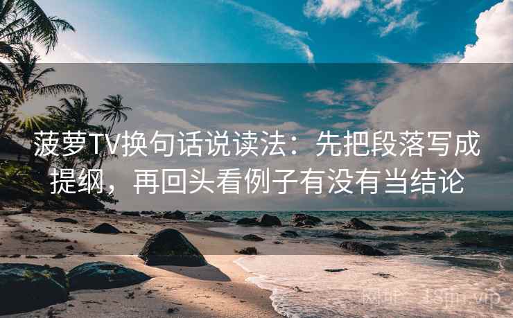 菠萝TV换句话说读法：先把段落写成提纲，再回头看例子有没有当结论