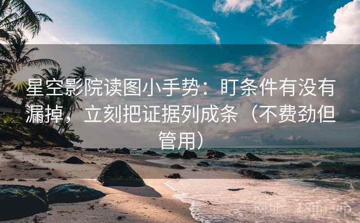 星空影院读图小手势：盯条件有没有漏掉，立刻把证据列成条（不费劲但管用）